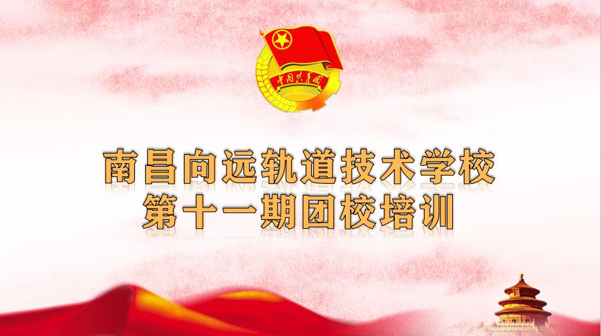 南昌向遠(yuǎn)軌道技術(shù)學(xué)校第十一期團(tuán)校培訓(xùn)圓滿完成！