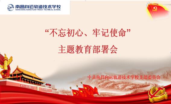 南昌軌道學(xué)校開(kāi)展“不忘初心、牢記使命”主題教育部署會(huì)議